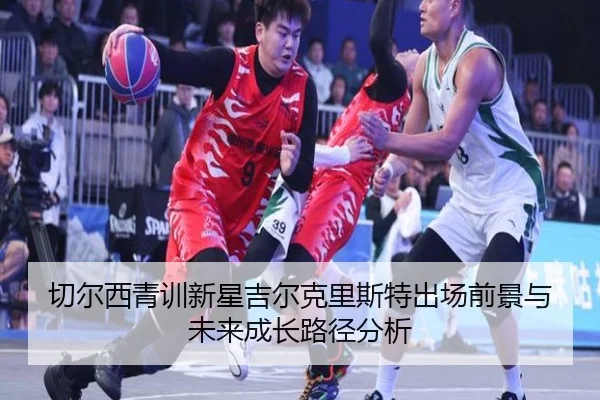切尔西青训新星吉尔克里斯特出场前景与未来成长路径分析