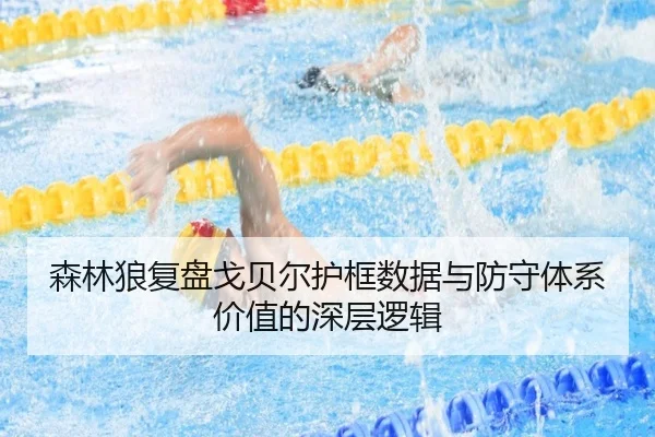 森林狼复盘戈贝尔护框数据与防守体系价值的深层逻辑