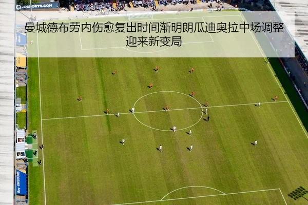 曼城德布劳内伤愈复出时间渐明朗瓜迪奥拉中场调整迎来新变局