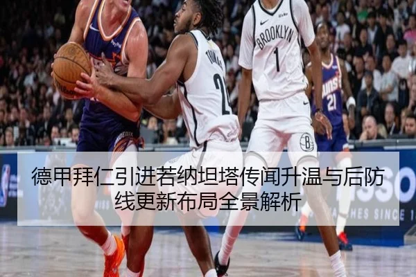 德甲拜仁引进若纳坦塔传闻升温与后防线更新布局全景解析