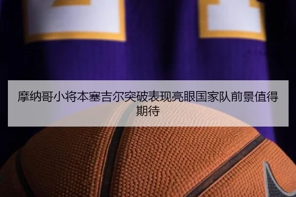 摩纳哥小将本塞吉尔突破表现亮眼国家队前景值得期待