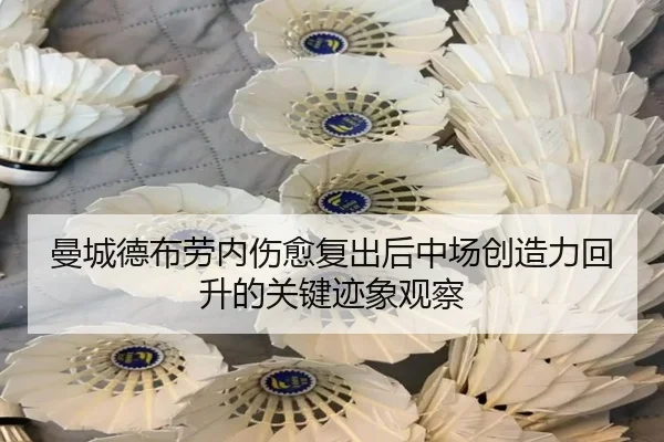 曼城德布劳内伤愈复出后中场创造力回升的关键迹象观察