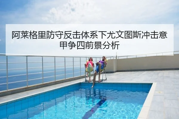 阿莱格里防守反击体系下尤文图斯冲击意甲争四前景分析