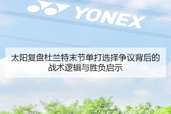 太阳复盘杜兰特末节单打选择争议背后的战术逻辑与胜负启示