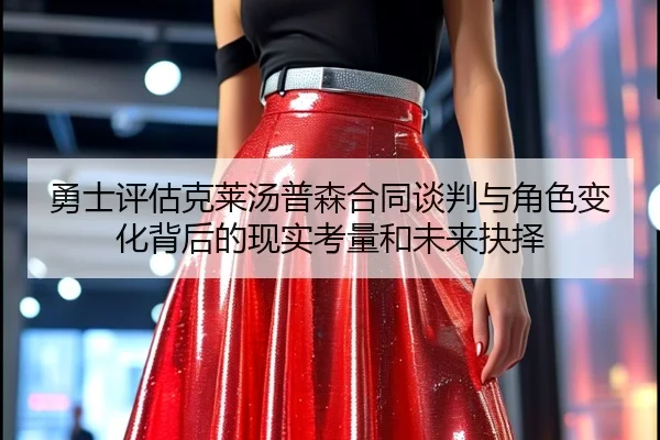 勇士评估克莱汤普森合同谈判与角色变化背后的现实考量和未来抉择