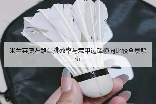 米兰莱奥左路单挑效率与意甲边锋横向比较全景解析
