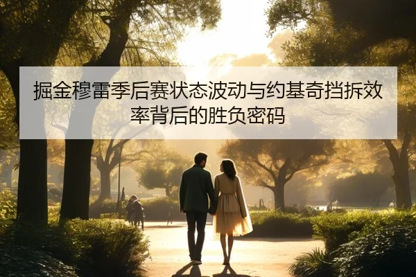 掘金穆雷季后赛状态波动与约基奇挡拆效率背后的胜负密码